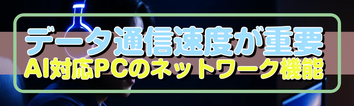 データ通信速度が重要 AI対応PCのネットワーク機能