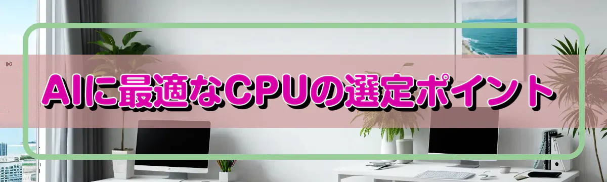 AIに最適なCPUの選定ポイント