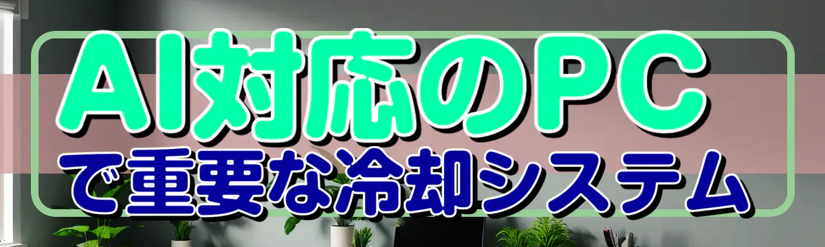 AI対応のPCで重要な冷却システム