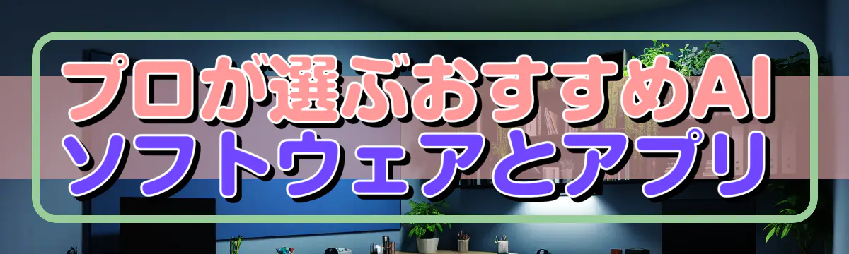 プロが選ぶおすすめAIソフトウェアとアプリ