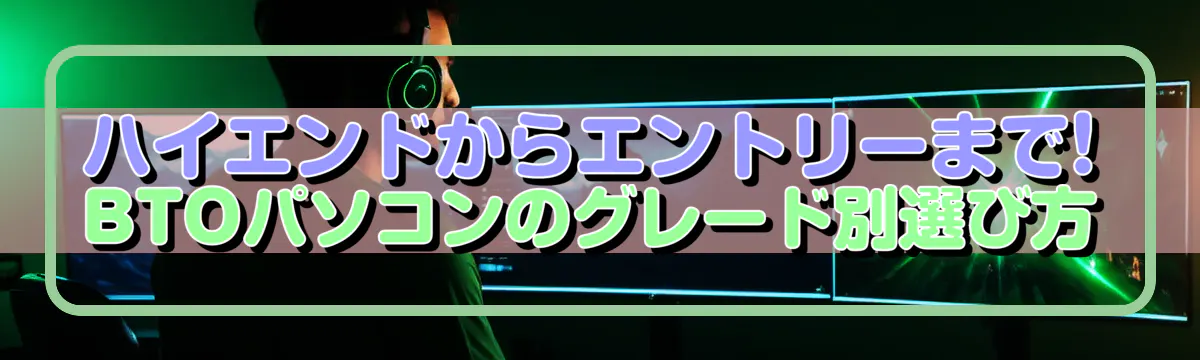 ハイエンドからエントリーまで! BTOパソコンのグレード別選び方
