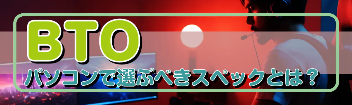 BTOパソコンで選ぶべきスペックとは？
