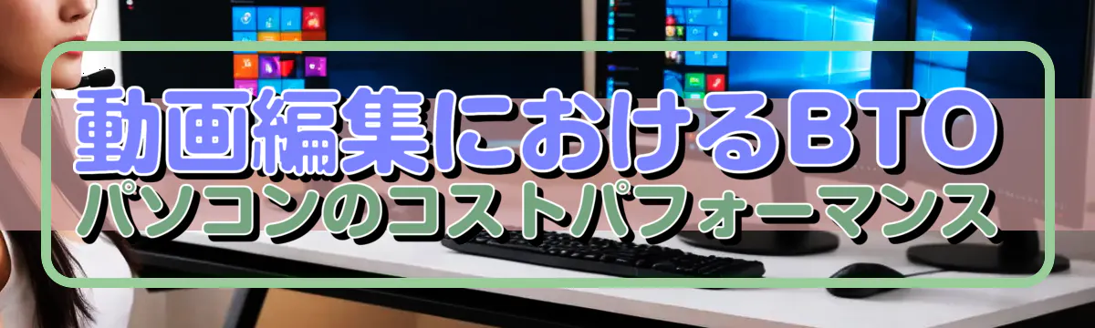 動画編集におけるBTOパソコンのコストパフォーマンス
