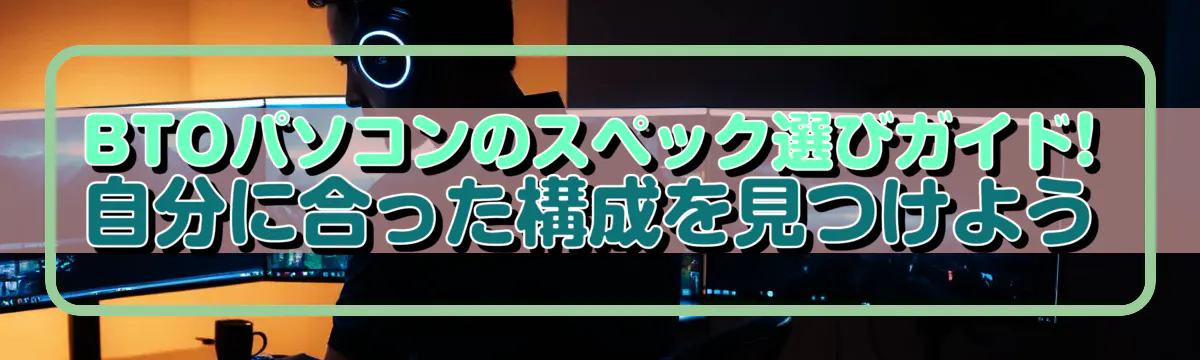 BTOパソコンのスペック選びガイド! 自分に合った構成を見つけよう
