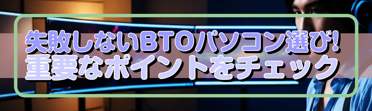 失敗しないBTOパソコン選び! 重要なポイントをチェック
