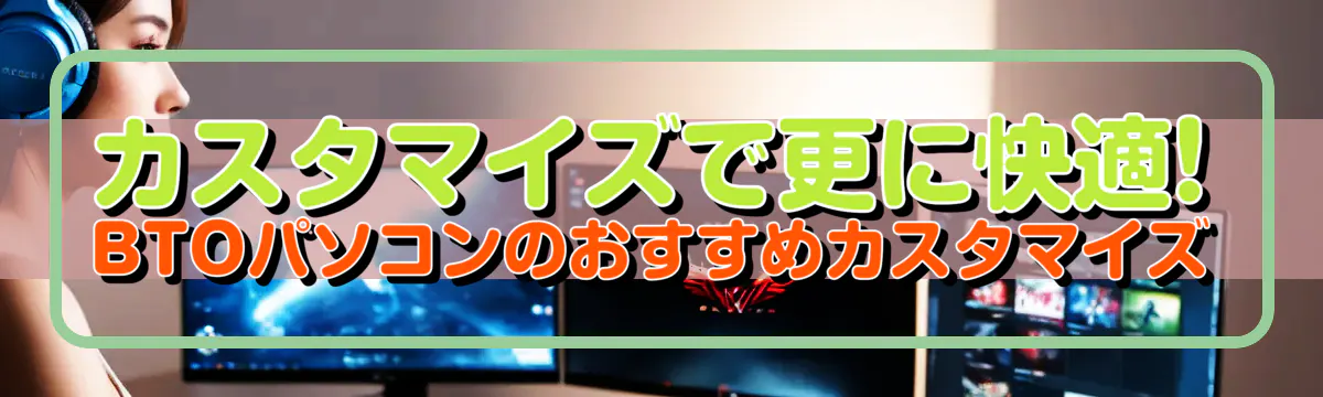 カスタマイズで更に快適! BTOパソコンのおすすめカスタマイズ
