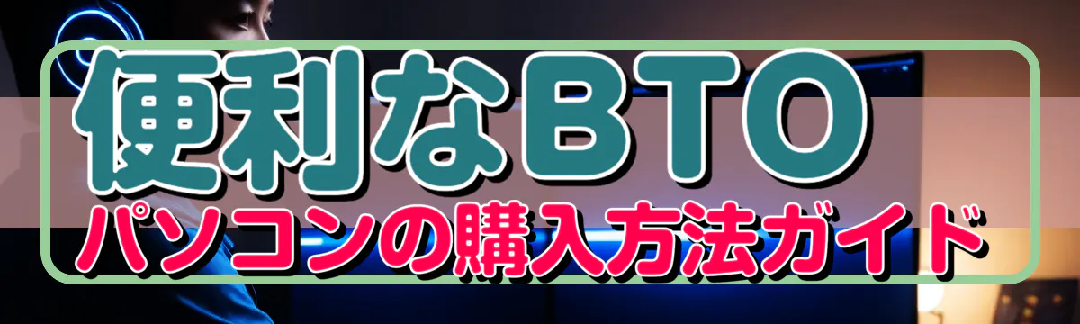 便利なBTOパソコンの購入方法ガイド
