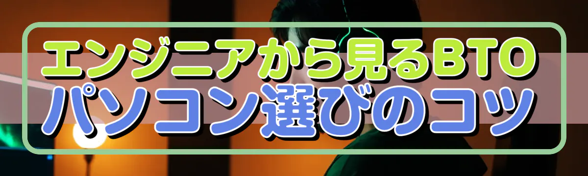 エンジニアから見るBTOパソコン選びのコツ
