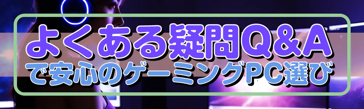 よくある疑問Q&Aで安心のゲーミングPC選び
