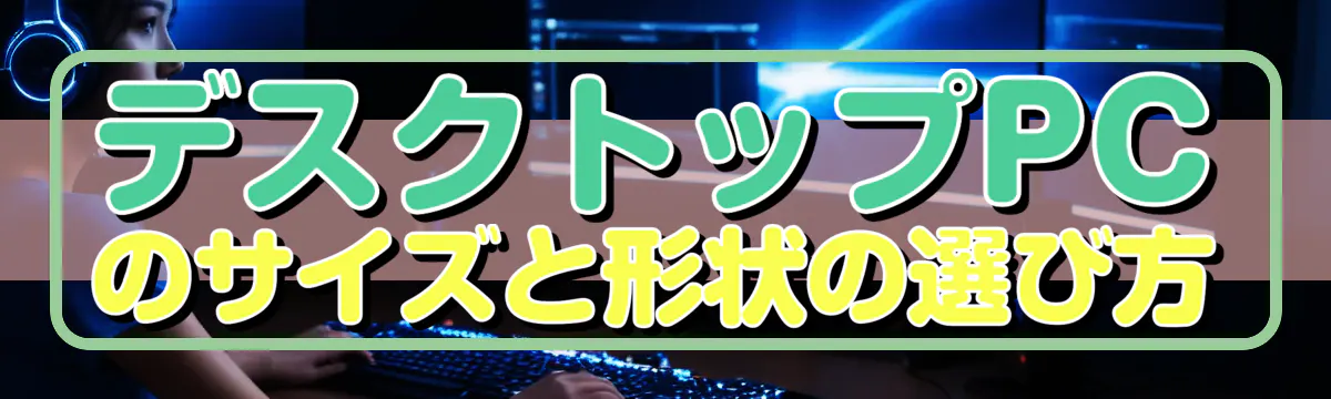 デスクトップPCのサイズと形状の選び方
