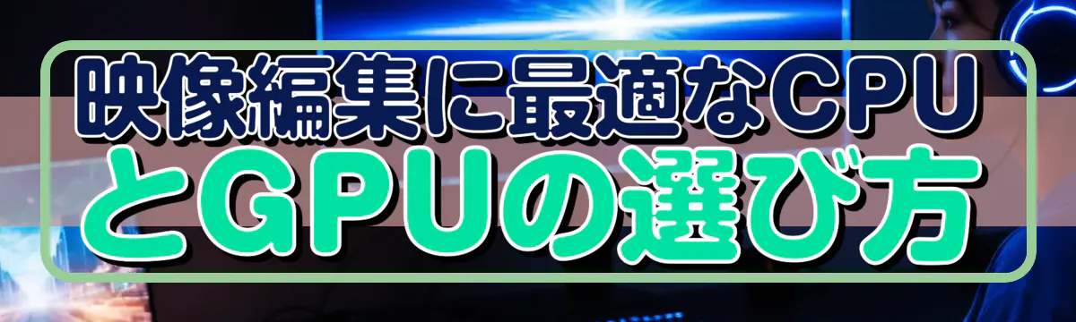 映像編集に最適なCPUとGPUの選び方
