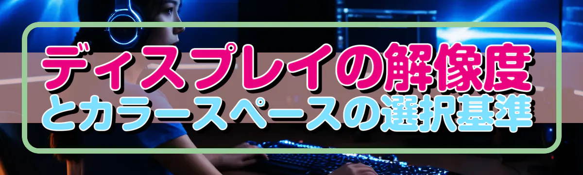 ディスプレイの解像度とカラースペースの選択基準
