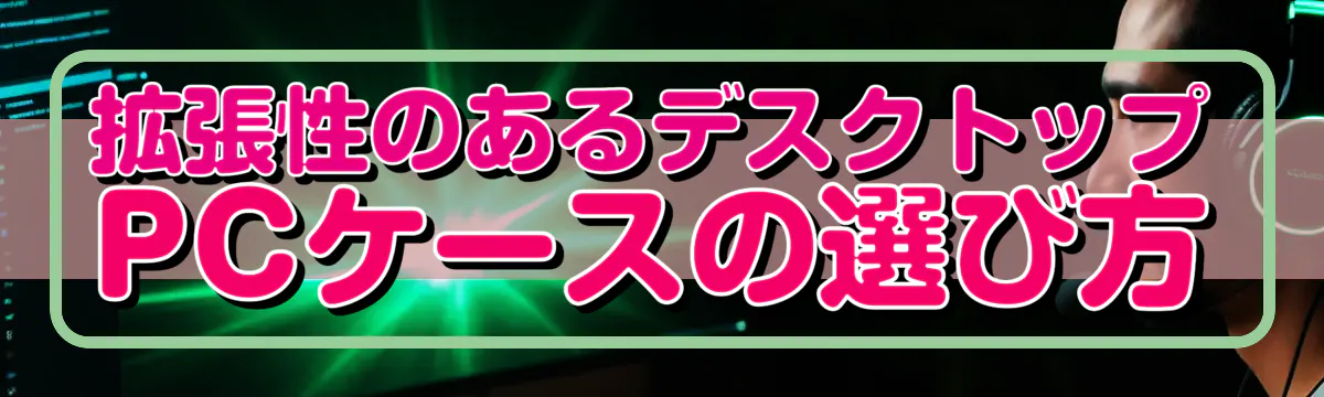 拡張性のあるデスクトップPCケースの選び方
