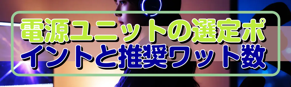 電源ユニットの選定ポイントと推奨ワット数
