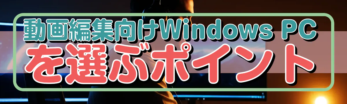 動画編集向けWindows PCを選ぶポイント