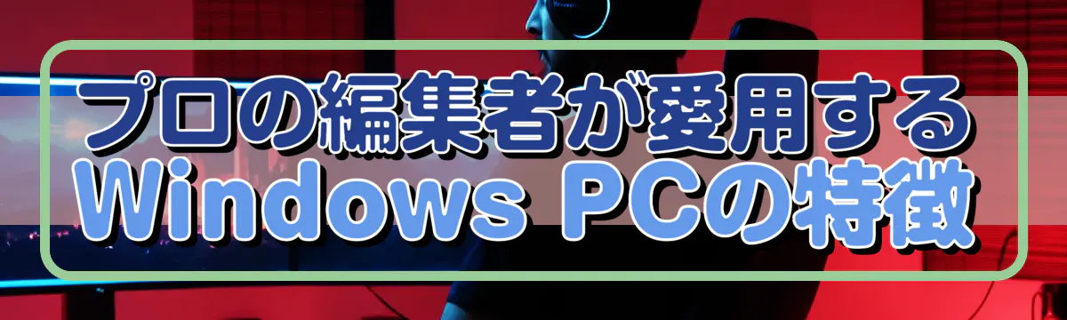 プロの編集者が愛用するWindows PCの特徴