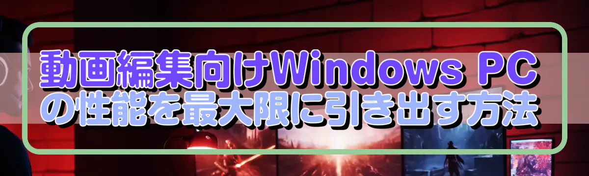 動画編集向けWindows PCの性能を最大限に引き出す方法