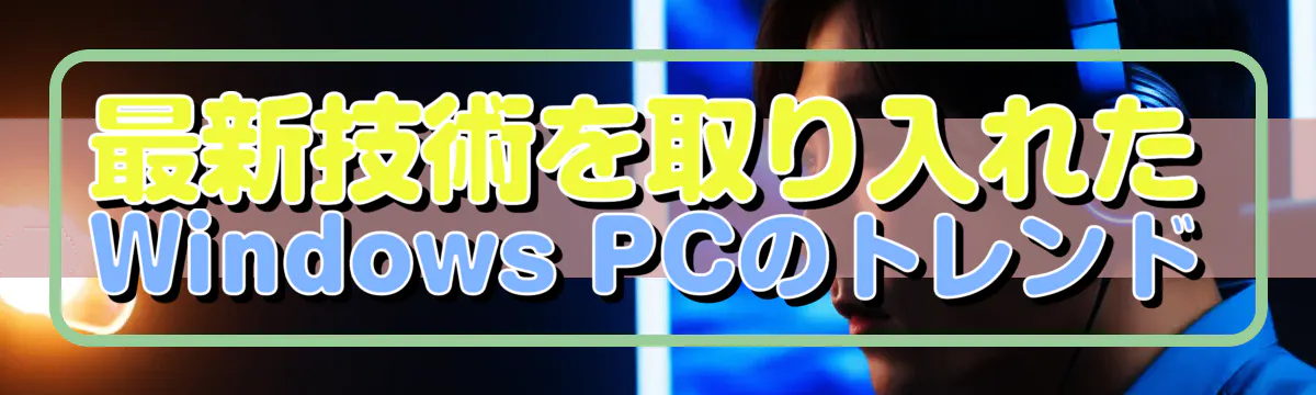 最新技術を取り入れたWindows PCのトレンド