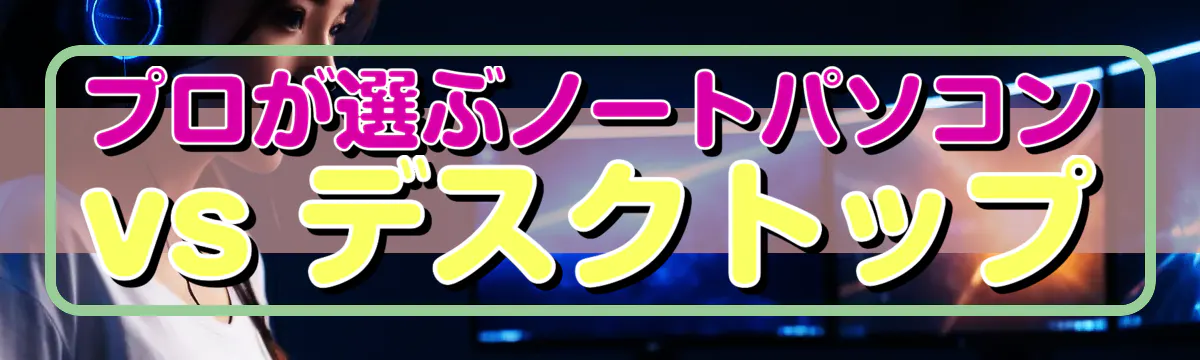 プロが選ぶノートパソコン vs デスクトップ