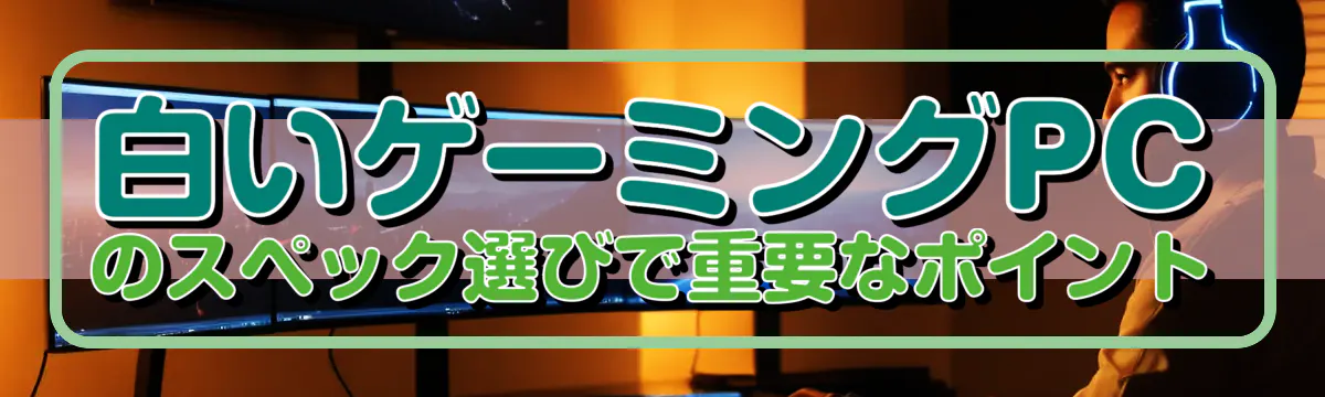 白いゲーミングPCのスペック選びで重要なポイント