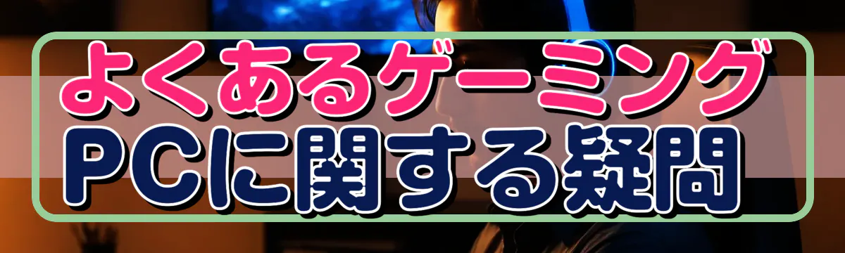 よくあるゲーミングPCに関する疑問 
