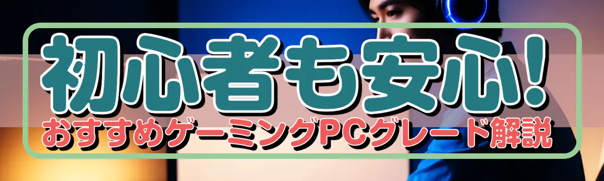 初心者も安心! おすすめゲーミングPCグレード解説
