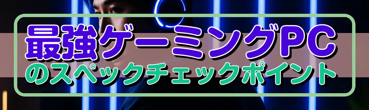 最強ゲーミングPCのスペックチェックポイント