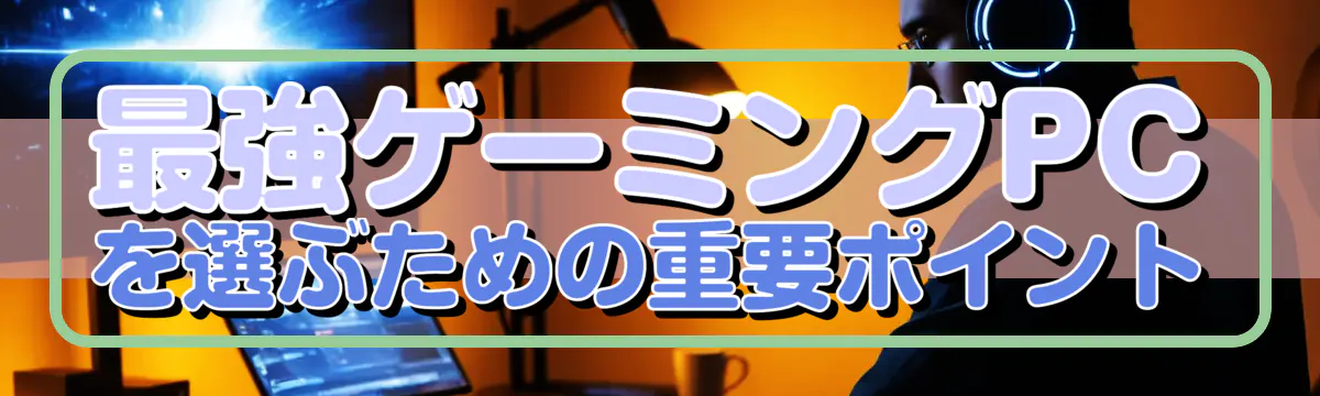 最強ゲーミングPCを選ぶための重要ポイント