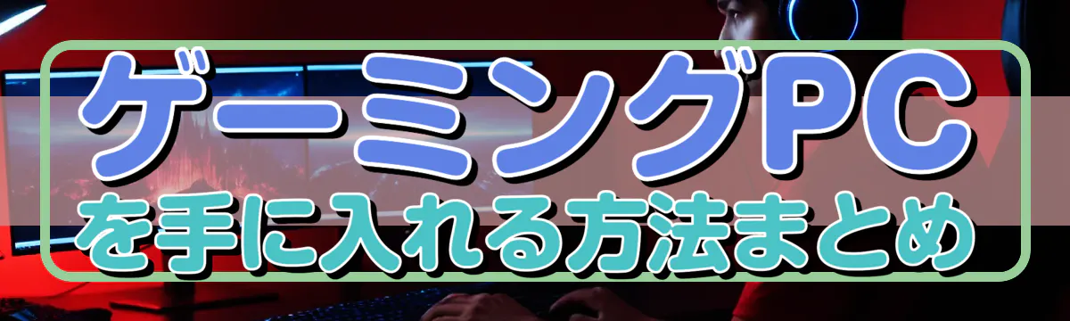ゲーミングPCを手に入れる方法まとめ
