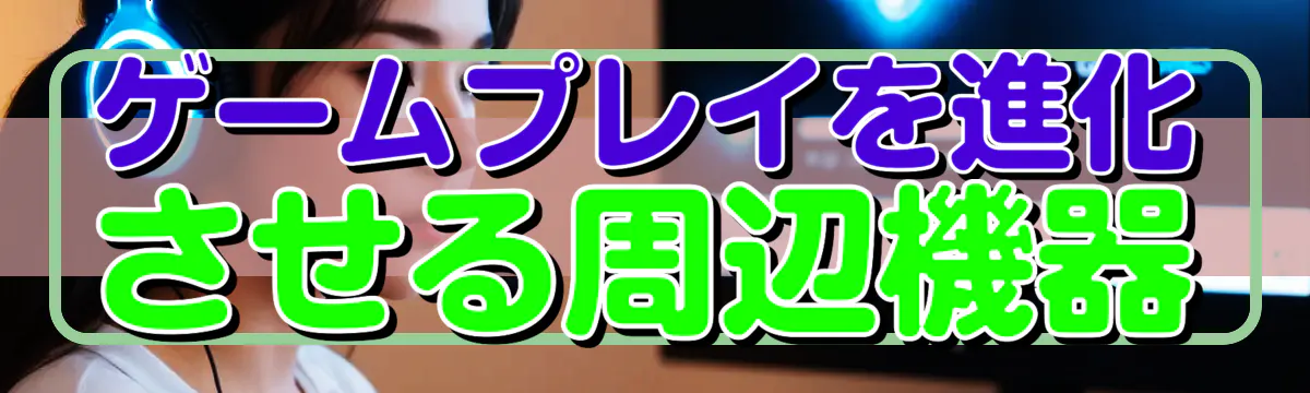 ゲームプレイを進化させる周辺機器
