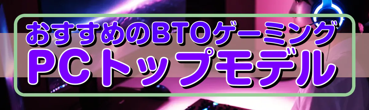 おすすめのBTOゲーミングPCトップモデル
