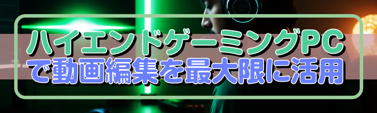 ハイエンドゲーミングPCで動画編集を最大限に活用
