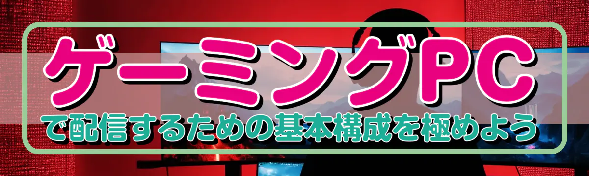 ゲーミングPCで配信するための基本構成を極めよう