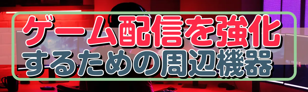 ゲーム配信を強化するための周辺機器