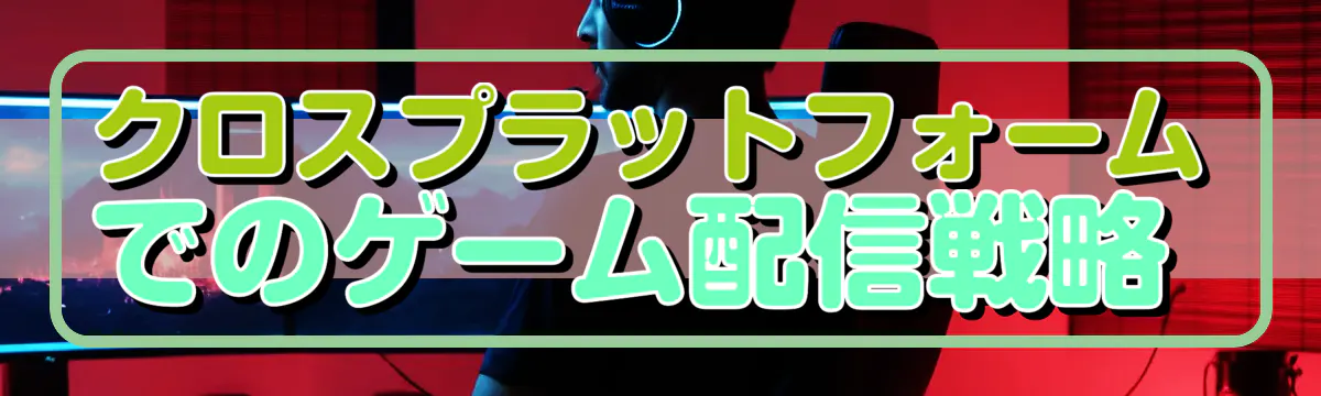 クロスプラットフォームでのゲーム配信戦略