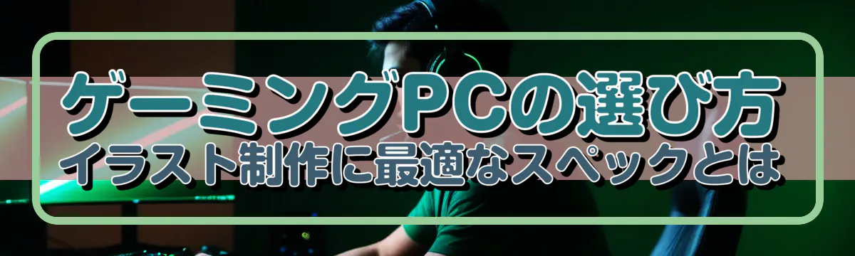 ゲーミングPCの選び方 イラスト制作に最適なスペックとは
