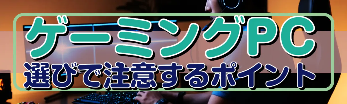 ゲーミングPC選びで注意するポイント
