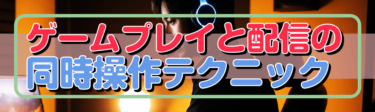 ゲームプレイと配信の同時操作テクニック