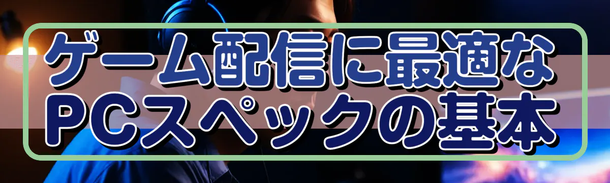 ゲーム配信に最適なPCスペックの基本
