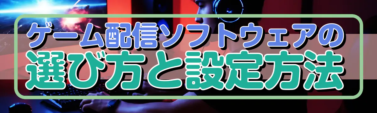 ゲーム配信ソフトウェアの選び方と設定方法
