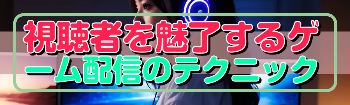 視聴者を魅了するゲーム配信のテクニック
