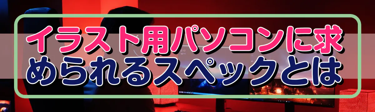 イラスト用パソコンに求められるスペックとは
