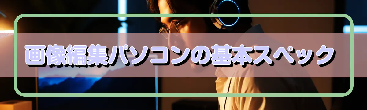 画像編集パソコンの基本スペック