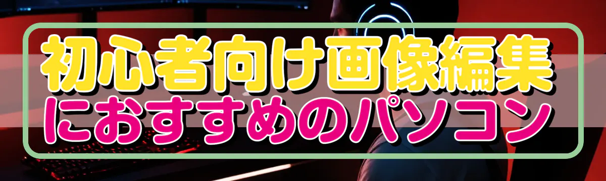 初心者向け画像編集におすすめのパソコン