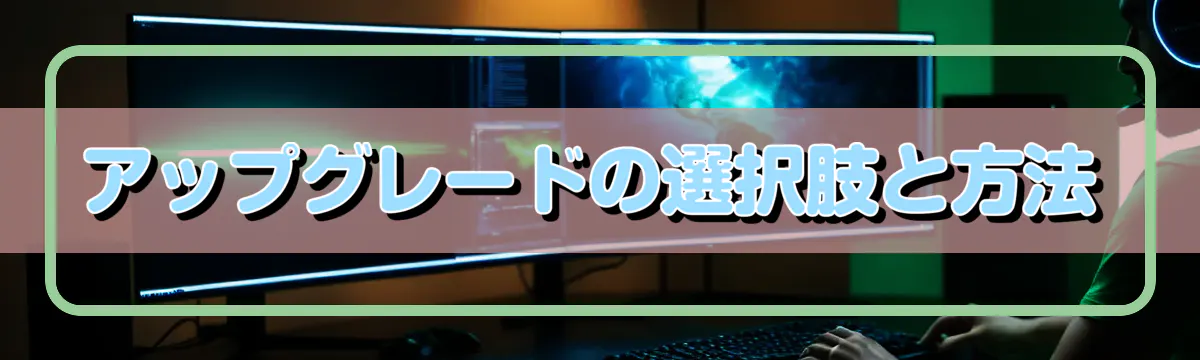 アップグレードの選択肢と方法