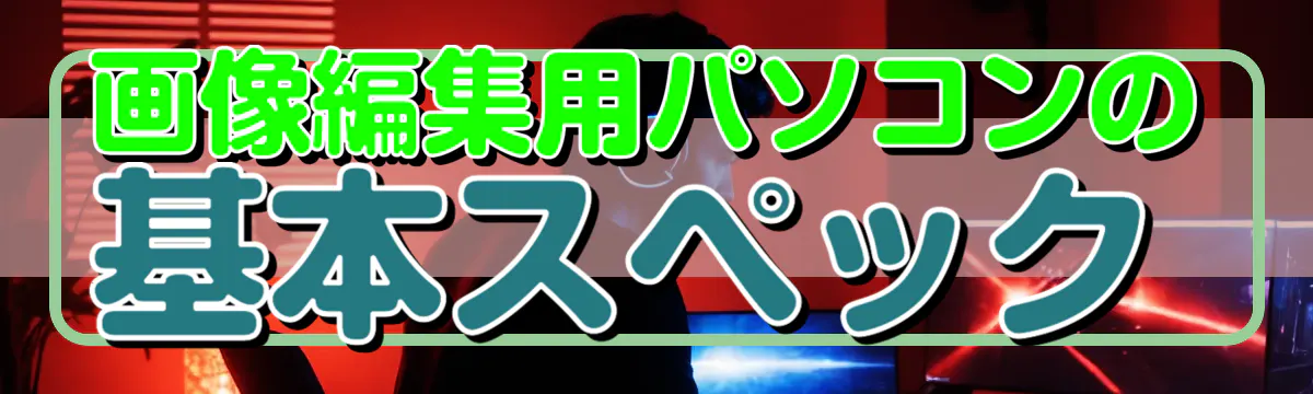 画像編集用パソコンの基本スペック