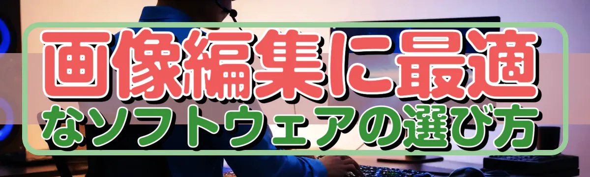 画像編集に最適なソフトウェアの選び方