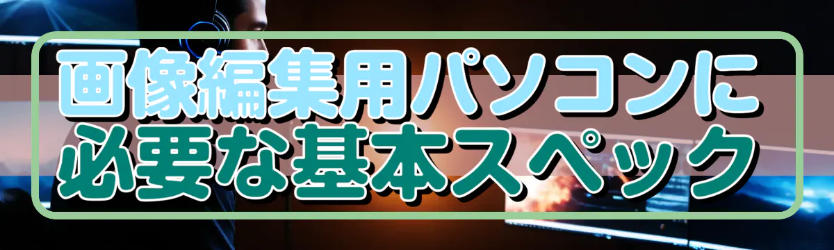 画像編集用パソコンに必要な基本スペック
