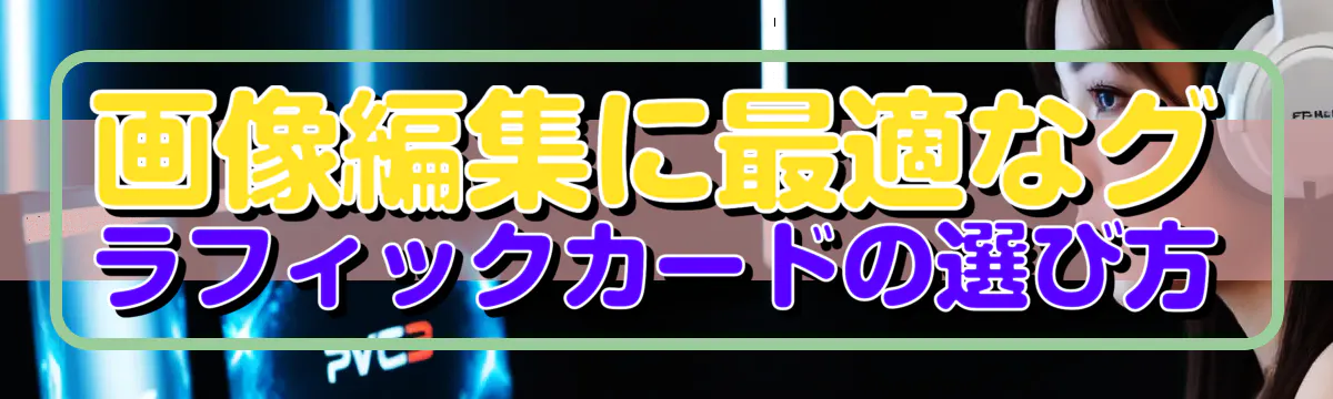 画像編集に最適なグラフィックカードの選び方
