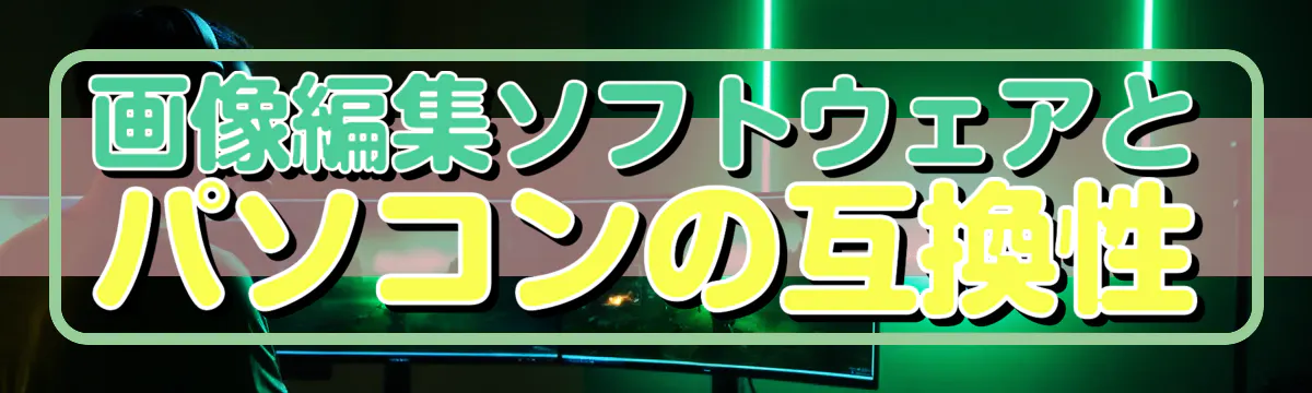 画像編集ソフトウェアとパソコンの互換性
